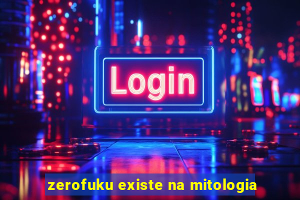 zerofuku existe na mitologia